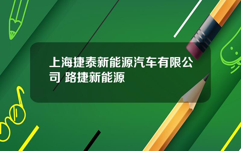 上海捷泰新能源汽车有限公司 路捷新能源